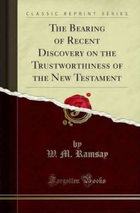 The Bearing of Recent Discovery on the Trustworthiness of the New Testament
